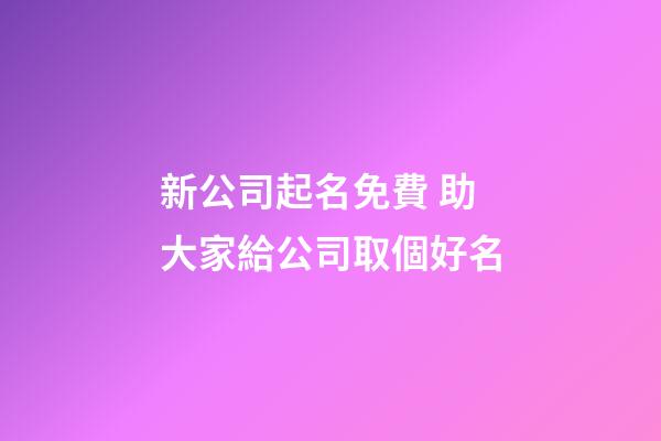 新公司起名免費 助大家給公司取個好名
